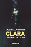 Clara. La memoria dell'acqua di Valentina Lanfranchi edito da Porto Seguro
