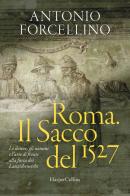Roma. Il sacco del 1527. Le donne, gli uomini e l'arte di fronte alla furia dei lanzichenecchi di Antonio Forcellino edito da HarperCollins Italia