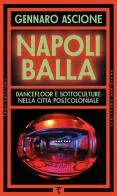 Napoli balla. Dancefloor e sottoculture nella città postcoloniale di Gennaro Ascione edito da Tamu