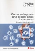 Come sviluppare una digital bank di successo. Un nuovo banking model di Francis Morandi, Lino Finini, Carlo E. Morandi edito da EGEA