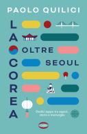 La Corea oltre Seoul. Dodici tappe tra sapori, storie e meraviglie di Paolo Quilici edito da Cairo