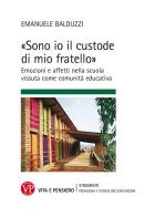 «Sono io il custode di mio fratello» Emozioni e affetti nella scuola vissuta come comunità educativa di Emanuele Balduzzi edito da Vita e Pensiero