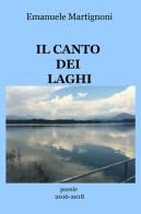 Il canto dei laghi. Poesie 2016-2018 di Emanuele Martignoni edito da ilmiolibro self publishing