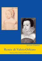 Renée di Valois-Orléans duchessa d'Este. Signora di Montargis di Antonia Chimenti edito da Apollo Edizioni
