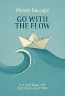 Go with the flow. L'arte di navigare il flusso della vita di Matteo Bascapé edito da Passione Scrittore selfpublishing