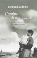 L' ombra di mio padre. Da Parigi al Cile un'adolescenza sconvolta dalla crudeltà della storia di Bertrand Godbille edito da Garzanti Libri