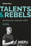 Talents & rebels. Dealing with corporate misfits di Matteo Rizzi edito da Hoepli
