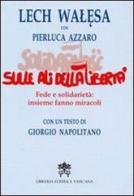 Sulle ali della libertà. Fede e solidarietà: insieme fanno miracoli di Lech Walesa, Pierluca Azzaro edito da Libreria Editrice Vaticana