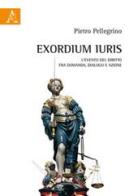 Exordium Iuris. L'evento del diritto tra domanda, dialogo e azione di Pietro Pellegrino edito da Aracne