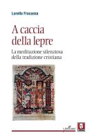 A caccia della lepre. La meditazione silenziosa della tradizione cristiana di Lorella Fracassa edito da Lindau