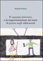 Il consumo televisivo e la rappresentazione del ruolo di genere negli adolescenti di Daniela Robasto edito da Aracne