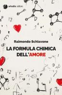 La formula chimica dell'amore di Raimondo Schiavone edito da Arkadia