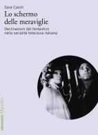 Lo schermo delle meraviglie. Declinazioni del fantastico nella serialità televisiva italiana di Sara Casoli edito da Marsilio