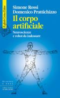 Il corpo artificiale. Neuroscienze e robot da indossare di Simone Rossi, Domenico Prattichizzo edito da Raffaello Cortina Editore
