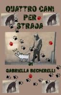 Quattro cani per strada di Gabriella Becherelli edito da ilmiolibro self publishing
