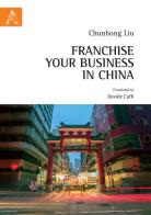 Franchise your business in China di Chunhong Liu edito da Aracne