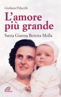 L' amore più grande. Santa Gianna Beretta Molla di Giuliana Pelucchi edito da Paoline Editoriale Libri