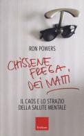 Chissenefrega dei matti. Il caos e lo strazio della salute mentale di Ron Powers edito da Erickson