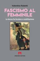 Fascismo al femminile. La donna fra focolare e mobilitazione di Valentino Rubetti edito da Armando Editore