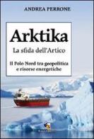 Arktika. La sfida dell'Artico. Il Polo Nord tra geopolitica e risorse energetiche di Andrea Perrone edito da Fuoco Edizioni