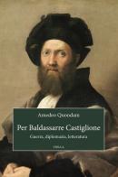 Per Baldassarre Castiglione. Guerra, diplomazia, letteratura di Amedeo Quondam edito da Viella