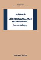 Il pluralismo confessionale nell'area balcanica. Uno sguardo d'insieme di Luigi Ortaglio edito da Editoriale Scientifica