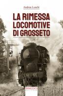 La rimessa locomotive di Grosseto di Andrea Luschi edito da Innocenti Editore