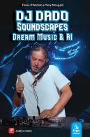 DJ Dado SoundScapes. Dream music & AI. Con audio. Con video di Flavio D'Addato, Tony Mongelli edito da ERGA