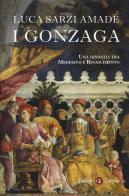 I Gonzaga. Una dinastia tra Medioevo e Rinascimento di Luca Sarzi Amadè edito da Laterza