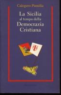 La Sicilia al tempo della Democrazia Cristiana di Calogero Pumilia edito da Rubbettino