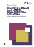 Educare e motivare alla lettura nella biblioteca scolastica. Uno strumento per docenti e bibliotecari di Beatrice Eleuteri edito da Editrice Bibliografica