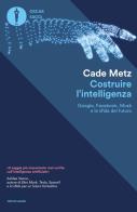 Costruire l'intelligenza. Google, Facebook, Musk e la sfida del futuro di Cade Metz edito da Mondadori