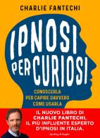 Ipnosi per curiosi. Conoscerla per capire davvero come usarla di Charlie Fantechi edito da Sperling & Kupfer