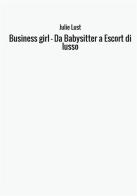 Business girl. Da babysitter a escort di lusso di Julie Lust edito da StreetLib