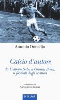 Calcio d'autore: da Umberto Saba a Gianni Brera: il football degli scrittori di Antonio Donadio edito da La Scuola SEI