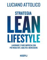Strategia lean lifestyle. Lavorare e fare impresa con più risultati, agilità e benessere di Luciano Attolico edito da Hoepli