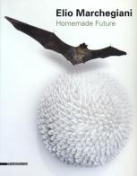 Elio Marchegiani. Homemade future. Catalogo della mostra (Agrigento, 2 febbraio-7 aprile 2013) edito da Silvana