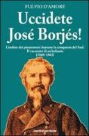 Uccidete José Borjés! L'ordine dei piemontesi durante la conquista del Sud. Il racconto di un'infamia (1860-1862) di Fulvio D'Amore edito da Controcorrente