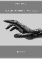 Tra ellenismo e iranismo di Yann Esvan edito da EBS Print