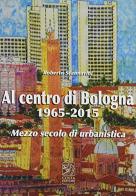 Al centro di Bologna (1965-2015) di Roberto Scannavini edito da Studio Costa