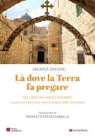 Là dove la terra fa pregare. Via Crucis e Santo Rosario. La memoria del cuore nelle immagini della Terra Santa di Andrea Simone edito da Tau