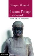 Il santo, l'etiope e il diavolo. Avere la pelle nera nel Medioevo di Giuseppe Albertoni edito da Il Mulino