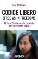 Codice libero. Free as in freedom. Richard Stallman e la crociata per il software libero. Nuova ediz. di Sam Williams edito da Apogeo