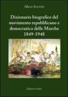 Dizionario biografico del movimento repubblicano e democratico delle Marche 1849-1948 di Marco Severini edito da Codex