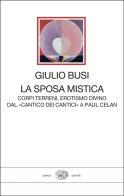 La sposa mistica. Corpi terreni, erotismo divino. Dal «Cantico dei cantici» a Paul Celan di Giulio Busi edito da Einaudi