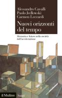 Nuovi orizzonti del tempo. Memoria e futuro nella società dell'accelerazione di Alessandro Cavalli, Paolo Jedlowski, Carmen Leccardi edito da Il Mulino