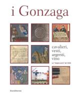 I Gonzaga. Cavalieri, vesti, argenti, vini. La «magna curia» del 1340. Ediz. a colori edito da Silvana