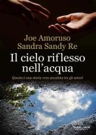 Il cielo riflesso nell'acqua di Sandra Sandy Re, Joe Amoruso edito da Phasar Edizioni