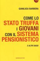 Come lo Stato truffa i giovani con il sistema pensionistico e atri saggi di Gianluca Barbera edito da Barbera