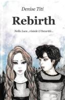 Rebirth. Nella luce... risiede l'oscurità... di Denise Titi edito da ilmiolibro self publishing